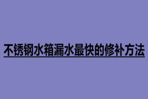 不銹鋼水箱漏水最快的修補方法