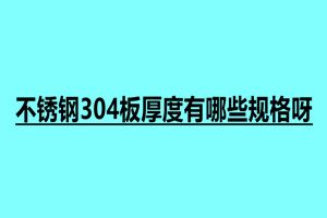 不銹鋼304板厚度有哪些規格呀 不銹鋼用途最大的是什么地方