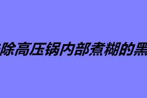 去除高壓鍋內部煮糊的黑垢 如何防止高壓鍋粘鍋