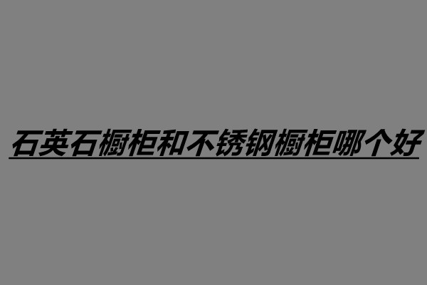 石英石櫥柜和不銹鋼櫥柜哪個好.jpg